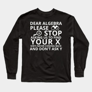 Dear Algebra Please Stop Asking Us To Find Your X Math Funny Teacher Shirt Long Sleeve T-Shirt